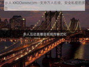 群 o 多 p 人 XXOOwwwcom--支持万人在线，安全私密的多人互动直播平台