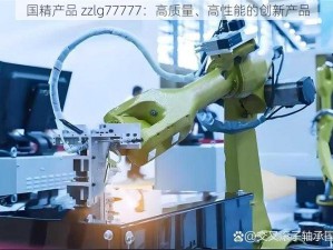 国精产品 zzlg77777：高质量、高性能的创新产品