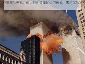 911 亚洲精品无码，成人影视领域的热门选择，满足你的私密需求