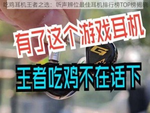 吃鸡耳机王者之选：听声辨位最佳耳机排行榜TOP榜揭晓