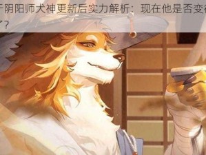 关于阴阳师犬神更新后实力解析：现在他是否变得更强了？