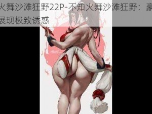 不知火舞沙滩狂野22P-不知火舞沙滩狂野：豪放着装，展现极致诱惑