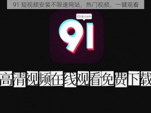 91 短视频安装不限速网站，热门视频，一键观看