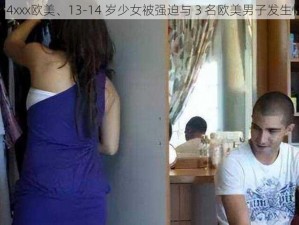 13一14xxx欧美、13-14 岁少女被强迫与 3 名欧美男子发生性关系