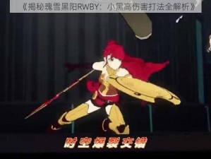 《揭秘瑰雪黑阳RWBY：小黑高伤害打法全解析》