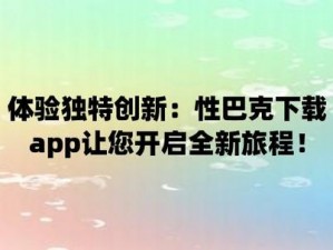 性巴克 app 破解版免费下载——一款提供成人内容的应用程序