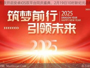 《皇图》新服狂欢开启安卓iOS双平台同庆盛典，2月19日10时新纪元启航活动火热开启