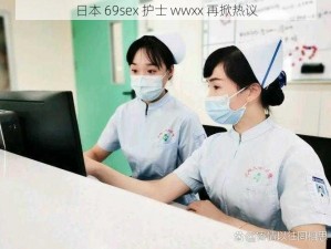 日本 69sex 护士 wwxx 再掀热议