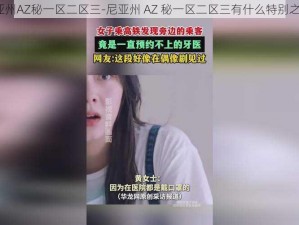 尼亚州AZ秘一区二区三-尼亚州 AZ 秘一区二区三有什么特别之处？