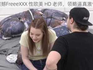 震撼FreeeXXX 性欧美 HD 老师，领略逼真激情