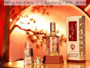 国精产品 999 国精品，一款高品质的国产精品，值得拥有