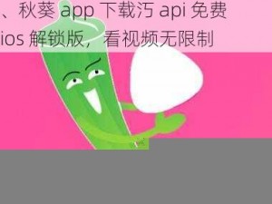 秋葵app下载汅api免费ios解锁版、秋葵 app 下载汅 api 免费 ios 解锁版，看视频无限制