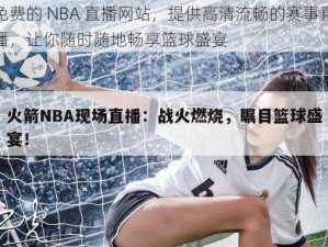 免费的 NBA 直播网站，提供高清流畅的赛事直播，让你随时随地畅享篮球盛宴