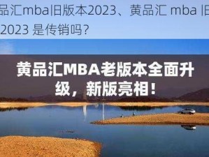 黄品汇mba旧版本2023、黄品汇 mba 旧版本 2023 是传销吗？