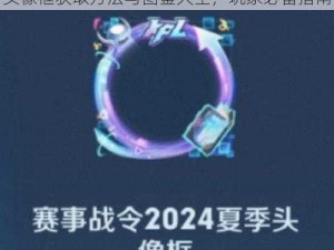 王者荣耀限定头像框攻略：揭秘韩信KPL头像框获取方法与图鉴大全，玩家必备指南