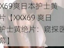 XXX69爽日本护士黄绝片【XXX69 爽日本护士黄绝片：窥探医疗黑幕】