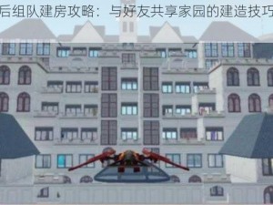 明日之后组队建房攻略：与好友共享家园的建造技巧和心得分享