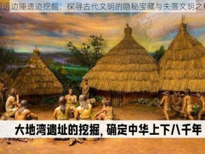 遥远边陲遗迹挖掘：探寻古代文明的隐秘宝藏与失落文明之秘