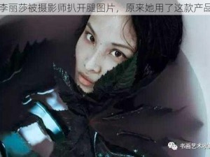 李丽莎被摄影师扒开腿图片，原来她用了这款产品