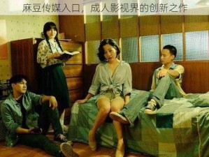 麻豆传媒入口，成人影视界的创新之作