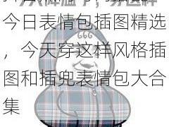 抖音热门时尚搭配：今日表情包插图精选，今天穿这样风格插图和插兜表情包大合集