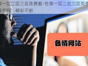 色情一区二区三区免费看-色情一区二区三区免费看，高清无码，精彩不断