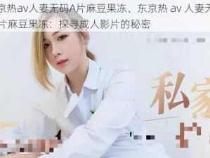 东京热av人妻无码A片麻豆果冻、东京热 av 人妻无码 A 片麻豆果冻：探寻成人影片的秘密