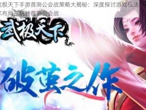 武极天下手游首测公会战策略大揭秘：深度探讨游戏玩法与战术布局，玩转首测公会战