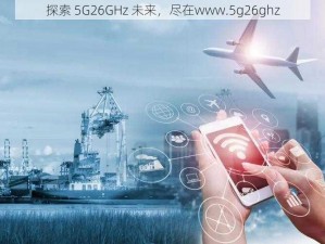 探索 5G26GHz 未来，尽在www.5g26ghz