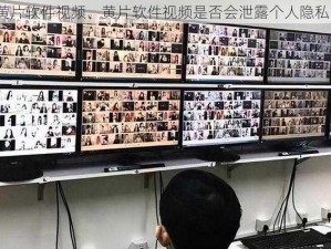 黄片软件视频、黄片软件视频是否会泄露个人隐私？