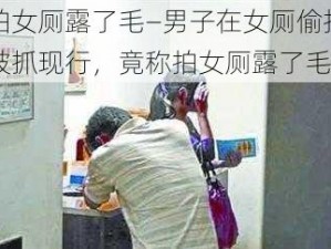 拍女厕露了毛—男子在女厕偷拍被抓现行，竟称拍女厕露了毛