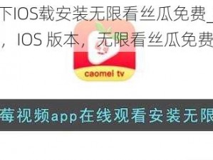 草莓视频APP下IOS载安装无限看丝瓜免费_如何下载安装草莓视频 APP，IOS 版本，无限看丝瓜免费？