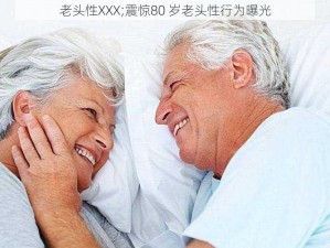 老头性XXX;震惊80 岁老头性行为曝光