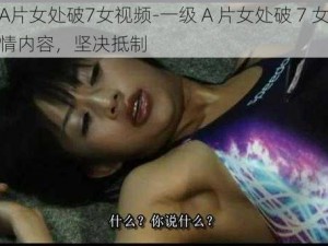 一级A片女处破7女视频-一级 A 片女处破 7 女视频：色情内容，坚决抵制