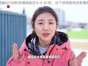 张瑾瑜6分35秒(张瑾瑜跑完 6 分 35 秒，这个成绩是快还是慢呢？)