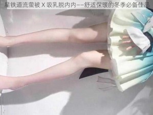 星铁道流萤被 X 吸乳脱内内——舒适保暖的冬季必备佳品