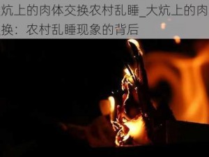 大炕上的肉体交换农村乱睡_大炕上的肉体交换：农村乱睡现象的背后