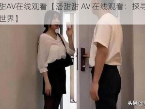 潘甜甜AV在线观看【潘甜甜 AV 在线观看：探寻她的演艺世界】