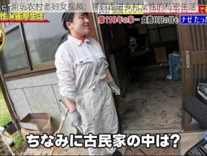 偷玩农村老妇女视频：带你走进乡村女性的私密生活