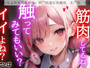 少女たちよ在线观看动漫，热门动漫在线播放，无广告，无弹窗