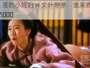 yin 荡的小婬妇 H 文叶渺渺：谁来救救我😈