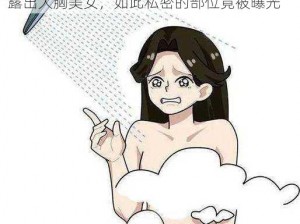 扒开粉嫩尿口露出大胸美女_扒开粉嫩尿口，露出大胸美女，如此私密的部位竟被曝光