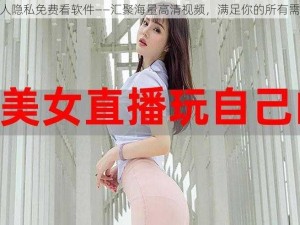 女人隐私免费看软件——汇聚海量高清视频，满足你的所有需求