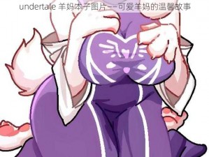 undertale 羊妈本子图片——可爱羊妈的温馨故事