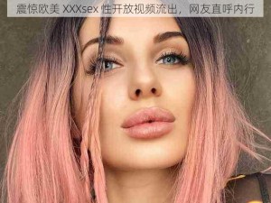 震惊欧美 XXXsex 性开放视频流出，网友直呼内行