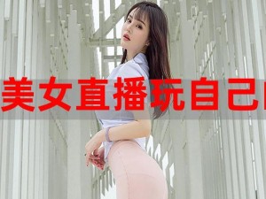 美女露隐私直播软件，带来全新的直播体验