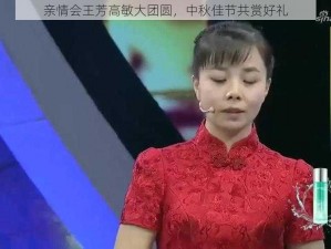 亲情会王芳高敏大团圆，中秋佳节共赏好礼