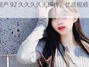 91 精品国产 92 久久久久无码传，优质视频资源，尽在其中