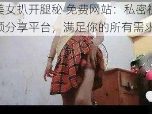 美女扒开腿秘 免费网站：私密视频分享平台，满足你的所有需求