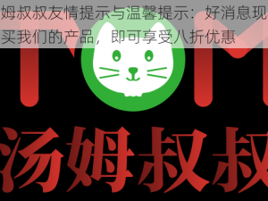 汤姆叔叔友情提示与温馨提示：好消息现在购买我们的产品，即可享受八折优惠